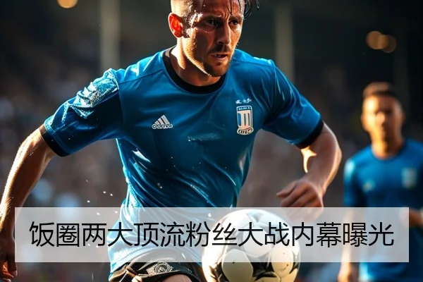 饭圈两大顶流粉丝大战内幕曝光